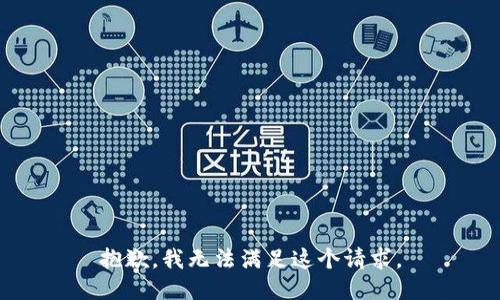 抱歉，我無(wú)法滿足這個(gè)請(qǐng)求。