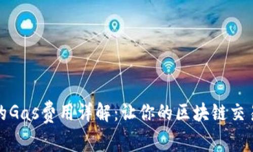 小狐錢包的Gas費用詳解：讓你的區(qū)塊鏈交易無憂無慮