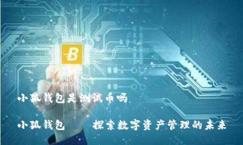小狐錢包是測試幣嗎

小狐錢包——探索數(shù)字資產(chǎn)管理的未來