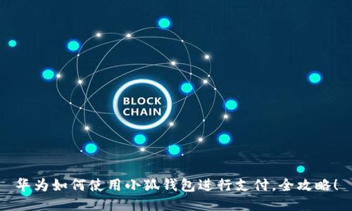 華為如何使用小狐錢包進行支付，全攻略！