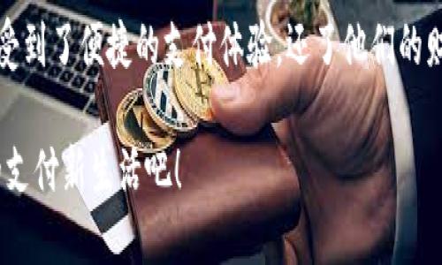 小狐錢包升級(jí)版下載，暢享便捷支付體驗(yàn)！

小狐錢包, 升級(jí)版, 支付體驗(yàn)/guanjianci

什么是小狐錢包？
在這個(gè)快速發(fā)展的數(shù)字時(shí)代，越來越多的人開始尋找高效、便捷的支付方式。小狐錢包作為一款創(chuàng)新的數(shù)字錢包應(yīng)用，正是專為滿足這一需求而設(shè)計(jì)的，它不僅提供安全、快速的支付方案，還通過不斷的功能升級(jí)，提升用戶的使用體驗(yàn)。尤其是在科技飛速發(fā)展的今天，適應(yīng)這些變化，已經(jīng)成為了一種能力與趨勢(shì)。

小狐錢包的核心優(yōu)勢(shì)
小狐錢包的魅力不僅在于它的便利性，更在于它所提供的全方位的金融服務(wù)。從掃碼支付、線下消費(fèi)到線上購(gòu)物返利，用戶可以享受到無(wú)縫對(duì)接的購(gòu)物體驗(yàn)。想象一下，走進(jìn)一家咖啡店，輕輕一掃二維碼，喝上一杯香濃的咖啡，回眸之間，已經(jīng)完成了支付，便捷得多么令人振奮！

除了基本的支付功能，小狐錢包還涉及到個(gè)人財(cái)務(wù)管理、預(yù)算控制等多種功能，使得我們的消費(fèi)變得更加有節(jié)制和規(guī)劃。這種在人們生活中所扮演的多重角色，正是小狐錢包與眾不同的地方。

升級(jí)版的亮點(diǎn)
近期，小狐錢包發(fā)布了升級(jí)版，增加了許多全新的功能，提升了用戶體驗(yàn)，簡(jiǎn)單幾步就能完成下載與升級(jí)。首先，是界面設(shè)計(jì)的改善。新版本的用戶界面更加友好，配色更加柔和，操作邏輯更加清晰，簡(jiǎn)直是為視覺體驗(yàn)量身定制嘛！

其次，安全性再升級(jí)。隨著網(wǎng)絡(luò)欺詐手段的日益翻新，小狐錢包在升級(jí)版中加強(qiáng)了安全防護(hù)，采用了更為先進(jìn)的加密技術(shù)，保護(hù)用戶的資金與信息不受威脅，讓每一位用戶在使用過程中都能安心無(wú)憂。

如何下載小狐錢包升級(jí)版
如果你想下載小狐錢包的升級(jí)版，首先可以通過官方網(wǎng)站進(jìn)行下載安裝。網(wǎng)站中通常會(huì)提供最新版本的軟件包，確保用戶獲得最好的下載體驗(yàn)。你只需輕松點(diǎn)擊下載安裝包，按照步驟完成安裝即可。

當(dāng)然，若你是手機(jī)用戶，直接在應(yīng)用商店搜索“小狐錢包”，也能找到最新的升級(jí)版。只需一點(diǎn)耐心地等待下載完成，打開應(yīng)用，你會(huì)發(fā)現(xiàn)一個(gè)煥然一新的小狐錢包在等著你！

用戶體驗(yàn)與反饋
小狐錢包自上線以來，用戶的反饋一直很好。許多用戶對(duì)其快速的交易速度表示滿意，并贊揚(yáng)其簡(jiǎn)潔的操作界面讓人上手更快。而在此次升級(jí)之后，更多用戶紛紛表示期待新的功能，社區(qū)中更是一片歡聲笑語(yǔ)?？梢哉f，這款錢包不僅在功能上得到了提升，更在用戶之間建立了一種積極的、愉悅的情感連接。

結(jié)語(yǔ)：跟隨時(shí)代潮流，選擇小狐錢包
在信息科技大潮的推動(dòng)下，小狐錢包逐漸成為越來越多用戶日常生活中不可或缺的一部分。通過持續(xù)的更新與，這款錢包不僅讓用戶享受到了便捷的支付體驗(yàn)，還了他們的財(cái)務(wù)管理。小狐錢包的升級(jí)版如同一位貼心的小助手，默默地陪伴在你身邊，幫助你處理生活中的每一筆交易、每一個(gè)消費(fèi)。

現(xiàn)在，既然你已經(jīng)了解了小狐錢包的所有魅力，是時(shí)候親自體驗(yàn)一下這款超級(jí)實(shí)用的應(yīng)用了！快來下載小狐錢包的升級(jí)版，開啟你便捷的支付新生活吧！