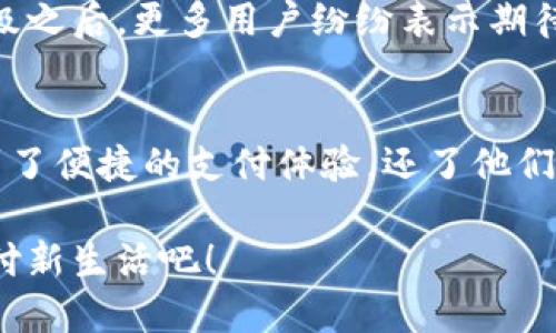 小狐錢包升級(jí)版下載，暢享便捷支付體驗(yàn)！

小狐錢包, 升級(jí)版, 支付體驗(yàn)/guanjianci

什么是小狐錢包？
在這個(gè)快速發(fā)展的數(shù)字時(shí)代，越來越多的人開始尋找高效、便捷的支付方式。小狐錢包作為一款創(chuàng)新的數(shù)字錢包應(yīng)用，正是專為滿足這一需求而設(shè)計(jì)的，它不僅提供安全、快速的支付方案，還通過不斷的功能升級(jí)，提升用戶的使用體驗(yàn)。尤其是在科技飛速發(fā)展的今天，適應(yīng)這些變化，已經(jīng)成為了一種能力與趨勢(shì)。

小狐錢包的核心優(yōu)勢(shì)
小狐錢包的魅力不僅在于它的便利性，更在于它所提供的全方位的金融服務(wù)。從掃碼支付、線下消費(fèi)到線上購(gòu)物返利，用戶可以享受到無(wú)縫對(duì)接的購(gòu)物體驗(yàn)。想象一下，走進(jìn)一家咖啡店，輕輕一掃二維碼，喝上一杯香濃的咖啡，回眸之間，已經(jīng)完成了支付，便捷得多么令人振奮！

除了基本的支付功能，小狐錢包還涉及到個(gè)人財(cái)務(wù)管理、預(yù)算控制等多種功能，使得我們的消費(fèi)變得更加有節(jié)制和規(guī)劃。這種在人們生活中所扮演的多重角色，正是小狐錢包與眾不同的地方。

升級(jí)版的亮點(diǎn)
近期，小狐錢包發(fā)布了升級(jí)版，增加了許多全新的功能，提升了用戶體驗(yàn)，簡(jiǎn)單幾步就能完成下載與升級(jí)。首先，是界面設(shè)計(jì)的改善。新版本的用戶界面更加友好，配色更加柔和，操作邏輯更加清晰，簡(jiǎn)直是為視覺體驗(yàn)量身定制嘛！

其次，安全性再升級(jí)。隨著網(wǎng)絡(luò)欺詐手段的日益翻新，小狐錢包在升級(jí)版中加強(qiáng)了安全防護(hù)，采用了更為先進(jìn)的加密技術(shù)，保護(hù)用戶的資金與信息不受威脅，讓每一位用戶在使用過程中都能安心無(wú)憂。

如何下載小狐錢包升級(jí)版
如果你想下載小狐錢包的升級(jí)版，首先可以通過官方網(wǎng)站進(jìn)行下載安裝。網(wǎng)站中通常會(huì)提供最新版本的軟件包，確保用戶獲得最好的下載體驗(yàn)。你只需輕松點(diǎn)擊下載安裝包，按照步驟完成安裝即可。

當(dāng)然，若你是手機(jī)用戶，直接在應(yīng)用商店搜索“小狐錢包”，也能找到最新的升級(jí)版。只需一點(diǎn)耐心地等待下載完成，打開應(yīng)用，你會(huì)發(fā)現(xiàn)一個(gè)煥然一新的小狐錢包在等著你！

用戶體驗(yàn)與反饋
小狐錢包自上線以來，用戶的反饋一直很好。許多用戶對(duì)其快速的交易速度表示滿意，并贊揚(yáng)其簡(jiǎn)潔的操作界面讓人上手更快。而在此次升級(jí)之后，更多用戶紛紛表示期待新的功能，社區(qū)中更是一片歡聲笑語(yǔ)?？梢哉f，這款錢包不僅在功能上得到了提升，更在用戶之間建立了一種積極的、愉悅的情感連接。

結(jié)語(yǔ)：跟隨時(shí)代潮流，選擇小狐錢包
在信息科技大潮的推動(dòng)下，小狐錢包逐漸成為越來越多用戶日常生活中不可或缺的一部分。通過持續(xù)的更新與，這款錢包不僅讓用戶享受到了便捷的支付體驗(yàn)，還了他們的財(cái)務(wù)管理。小狐錢包的升級(jí)版如同一位貼心的小助手，默默地陪伴在你身邊，幫助你處理生活中的每一筆交易、每一個(gè)消費(fèi)。

現(xiàn)在，既然你已經(jīng)了解了小狐錢包的所有魅力，是時(shí)候親自體驗(yàn)一下這款超級(jí)實(shí)用的應(yīng)用了！快來下載小狐錢包的升級(jí)版，開啟你便捷的支付新生活吧！