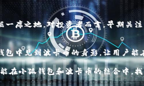 小狐錢(qián)包可以存波卡幣嗎？詳解波卡幣與小狐錢(qián)包的兼容性

小狐錢(qián)包，波卡幣，加密貨幣/guanjianci

什么是波卡幣？
波卡幣（Polkadot，DOT）是一種新興的加密貨幣，旨在提供一個(gè)多鏈的網(wǎng)絡(luò)結(jié)構(gòu)，使不同的區(qū)塊鏈能夠互通，增強(qiáng)區(qū)塊鏈的互操作性。波卡的核心目標(biāo)是創(chuàng)建一個(gè)更為可擴(kuò)展和靈活的去中心化網(wǎng)絡(luò)，允許不同的鏈和應(yīng)用程序通過(guò)一個(gè)統(tǒng)一的框架進(jìn)行交互。這一概念對(duì)加密貨幣的未來(lái)發(fā)展具有深遠(yuǎn)的影響。

小狐錢(qián)包是什么？
小狐錢(qián)包是一款致力于為用戶(hù)提供安全、便捷的數(shù)字貨幣存儲(chǔ)和交易服務(wù)的數(shù)字錢(qián)包。它支持多種加密貨幣的存儲(chǔ)和管理，用戶(hù)可以在這里輕松地進(jìn)行幣的打理。更重要的是，小狐錢(qián)包以用戶(hù)友好的界面和強(qiáng)大的安全性贏得了廣泛的認(rèn)可和信任。

小狐錢(qián)包支持哪些加密貨幣？
小狐錢(qián)包的特色在于其支持多種主流加密貨幣，比如比特幣（Bitcoin）、以太坊（Ethereum）、萊特幣（Litecoin）等。這些都讓小狐錢(qián)包成為了多元化的數(shù)字資產(chǎn)管理工具。用戶(hù)能夠在一個(gè)平臺(tái)上管理多種類(lèi)型的數(shù)字資產(chǎn)，極大地提高了使用的便利性和靈活性。

小狐錢(qián)包可以存波卡幣嗎？
那么，結(jié)合以上兩者來(lái)看，小狐錢(qián)包是否可以存波卡幣呢？目前來(lái)看，小狐錢(qián)包對(duì)波卡幣的支持情況是一個(gè)非常關(guān)鍵的問(wèn)題！如果小狐錢(qián)包支持波卡幣，那么用戶(hù)將能夠輕松地將波卡幣存儲(chǔ)在這個(gè)平臺(tái)上，享受小狐錢(qián)包帶來(lái)的便捷與安全。

波卡幣的存儲(chǔ)需求
需要注意的是，波卡幣與其他加密貨幣相比，有其獨(dú)特之處。波卡的網(wǎng)絡(luò)結(jié)構(gòu)需要用戶(hù)保持一定的參與度才能夠發(fā)揮其最大效果，包括質(zhì)押（Staking）等操作。顯然，這對(duì)于小狐錢(qián)包的支持來(lái)說(shuō)是一個(gè)挑戰(zhàn)，但也是一個(gè)誘人的機(jī)遇！

小狐錢(qián)包的更新與發(fā)展
隨著市場(chǎng)需求的不斷變化，小狐錢(qián)包也在不斷更新其支持的幣種。在加密貨幣領(lǐng)域，適應(yīng)性和靈活性是取勝的重要因素。因此，用戶(hù)可以持續(xù)關(guān)注小狐錢(qián)包的公告，積極參與其社區(qū)討論，了解關(guān)于波卡幣的最新動(dòng)態(tài)。

如何在小狐錢(qián)包中存儲(chǔ)您的波卡幣？
如果小狐錢(qián)包最終決定支持波卡幣，用戶(hù)在操作過(guò)程中一定要注意保護(hù)自己的賬戶(hù)安全。這里有幾個(gè)小貼士可以幫助您更好地管理您的數(shù)字資產(chǎn)：
ul
    li確保下載小狐錢(qián)包的官方版本，以免遭受詐騙。/li
    li定期更新您的錢(qián)包密碼和相關(guān)安全信息。/li
    li使用雙重驗(yàn)證來(lái)增強(qiáng)賬戶(hù)安全性。/li
/ul

波卡幣的未來(lái)前景
波卡幣的潛力所在，也是讓人興奮的所在！隨著越來(lái)越多的項(xiàng)目選擇在波卡生態(tài)系統(tǒng)上開(kāi)發(fā)，波卡幣無(wú)疑將會(huì)在未來(lái)的加密市場(chǎng)中占據(jù)一席之地。對(duì)投資者而言，早期關(guān)注并合理布局波卡幣，也許將會(huì)帶來(lái)意想不到的財(cái)富與機(jī)遇！多么令人振奮！

總結(jié)
綜合來(lái)說(shuō)，小狐錢(qián)包是否支持波卡幣是一個(gè)值得關(guān)心的問(wèn)題，尤其是對(duì)于那些熱衷于波卡生態(tài)體系的用戶(hù)來(lái)說(shuō)。希望未來(lái)能夠在小狐錢(qián)包中見(jiàn)到波卡幣的身影，讓用戶(hù)能在這樣一個(gè)平臺(tái)上方便地管理自身的數(shù)字資產(chǎn)！

在這個(gè)瞬息萬(wàn)變的加密貨幣時(shí)代，保持信息的流通與靈活的思維，將會(huì)是我們做出明智決策的關(guān)鍵。希望在未來(lái)的日子里，所有用戶(hù)都能在小狐錢(qián)包和波卡幣的結(jié)合中，找到屬于自己的投資樂(lè)趣與價(jià)值!