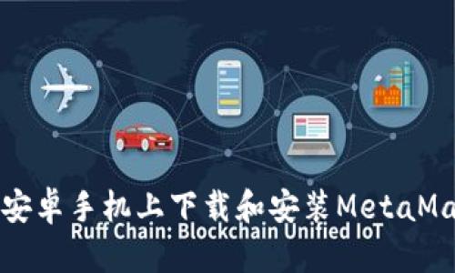 如何在安卓手機(jī)上下載和安裝MetaMask錢包