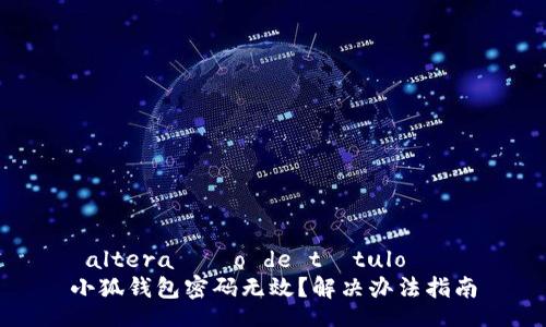  altera??o de título   
小狐錢包密碼無效？解決辦法指南