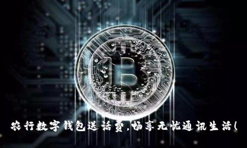 農(nóng)行數(shù)字錢包送話費(fèi)，暢享無憂通訊生活！