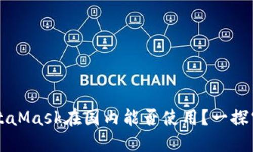 MetaMask在國內(nèi)能否使用？一探究竟