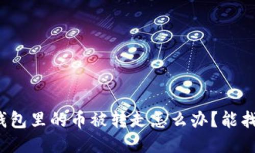 小狐錢包里的幣被轉(zhuǎn)走怎么辦？能找回嗎？