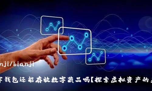 bianji/bianji

數(shù)字錢包還能存放數(shù)字藏品嗎？探索虛擬資產(chǎn)的未來