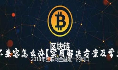 !--  --  
小狐錢包不兼容怎么辦？實(shí)用解決方案及常見問(wèn)題解析