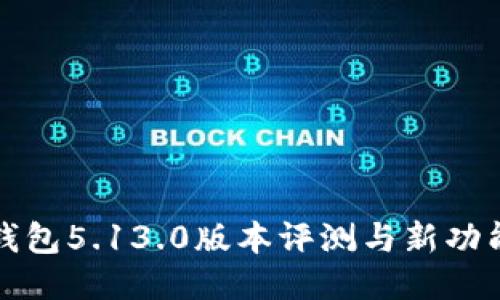 小狐錢包5.13.0版本評(píng)測(cè)與新功能介紹