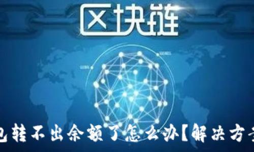   
小狐錢包轉(zhuǎn)不出余額了怎么辦？解決方案全解析