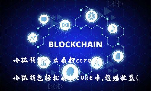 小狐錢包怎么質押core幣

小狐錢包輕松質押CORE幣，穩(wěn)賺收益！