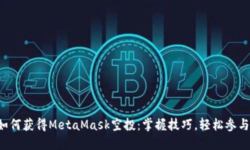 如何獲得MetaMask空投：掌握技巧，輕松參與！