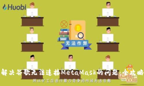 解決谷歌無法連接MetaMask的問題：全攻略