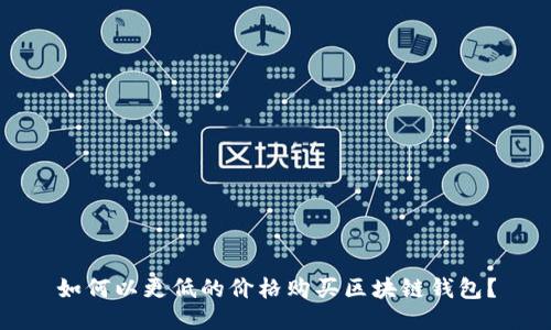 如何以更低的價(jià)格購(gòu)買區(qū)塊鏈錢包？