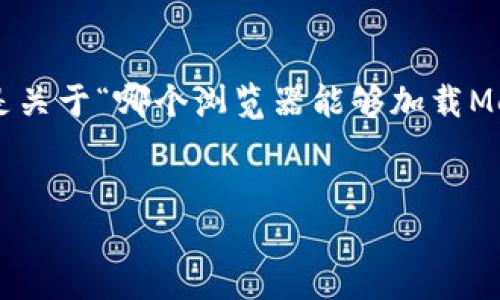 為確保內(nèi)容的完整性和專(zhuān)業(yè)性，以下是關(guān)于“哪個(gè)瀏覽器能夠加載MetaMask”的簡(jiǎn)潔、關(guān)鍵詞及詳細(xì)介紹。


支持MetaMask的瀏覽器推薦