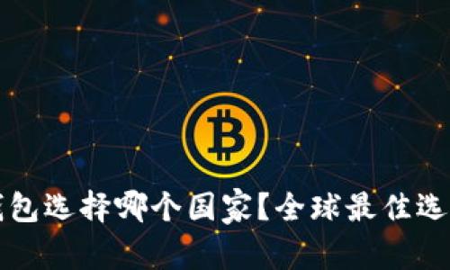 小狐錢包選擇哪個國家？全球最佳選擇分析
