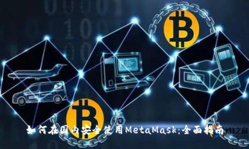 如何在國內(nèi)安全使用MetaMask：全面指南