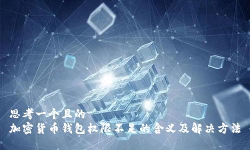 思考一個(gè)且的  
加密貨幣錢包權(quán)限不足的含義及解決方法