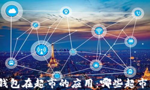 
數(shù)字錢包在超市的應(yīng)用：哪些超市支持？