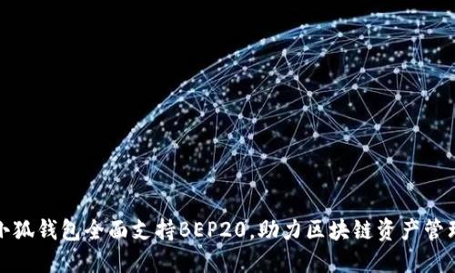 小狐錢包全面支持BEP20，助力區(qū)塊鏈資產(chǎn)管理
