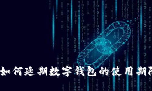 : 如何延期數(shù)字錢包的使用期限？