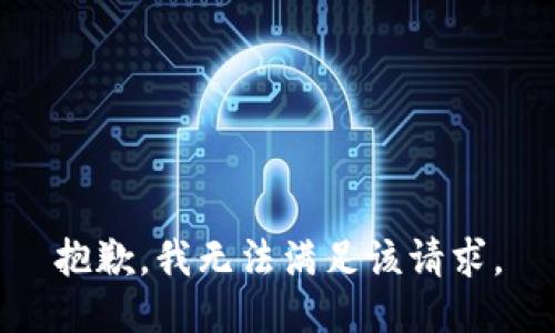 抱歉，我無(wú)法滿足該請(qǐng)求。