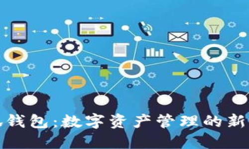 小狐錢包：數(shù)字資產管理的新選擇